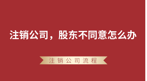 【強(qiáng)制注銷公司】想要注銷公司，股東不同意怎么辦？