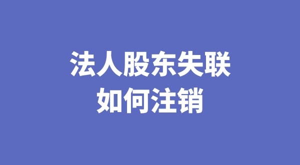 法人股東失聯(lián)如何注銷公司（注銷公司會(huì)遇到哪些疑難問題）