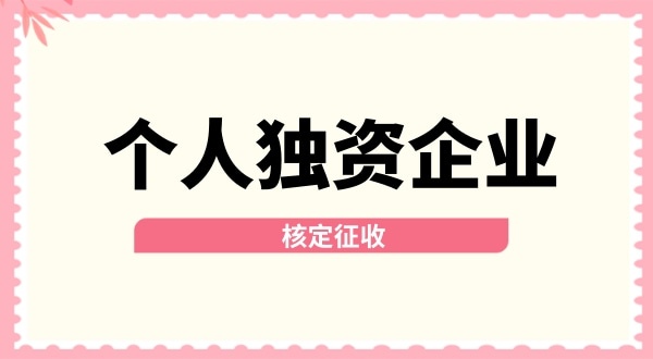 深圳個人獨資企業(yè)核定征收取消了嗎？核定征收改為查賬征收了嗎？