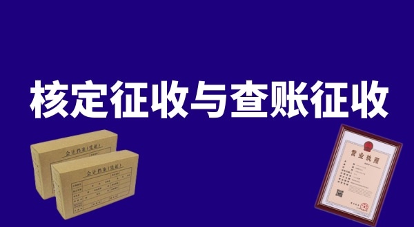 核定征收與查賬征收的區(qū)別是什么？公司核定征收好還是查賬征收好