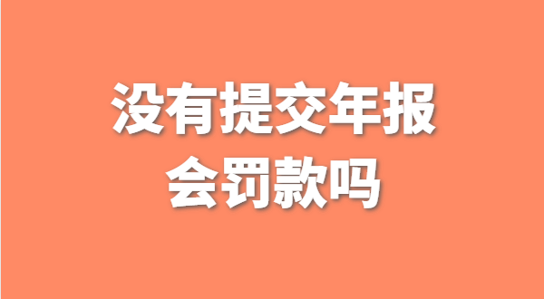 沒有提交工商年報(bào)會(huì)被罰款嗎？如何補(bǔ)交工商年報(bào)