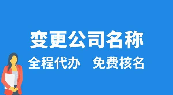 變更公司名稱怎么辦理？變更公司名稱后要做什么