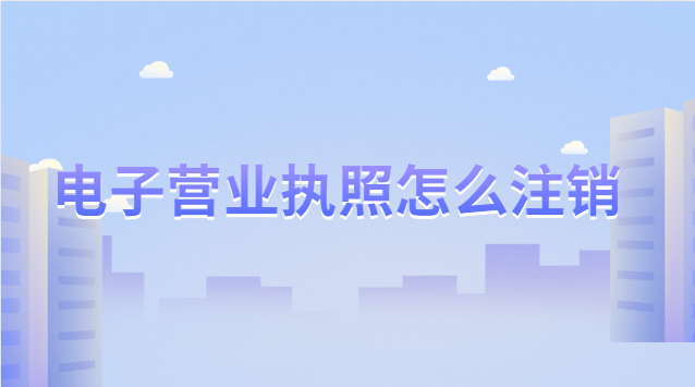 電子營業(yè)執(zhí)照怎么注銷流程(電子稅務怎么注銷營業(yè)執(zhí)照)
