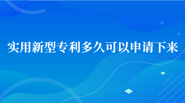 實(shí)用新型專利多久可以申請(qǐng)下來