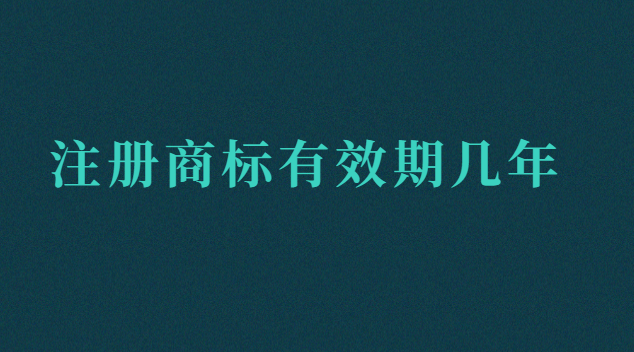 注冊(cè)商標(biāo)有效期幾年