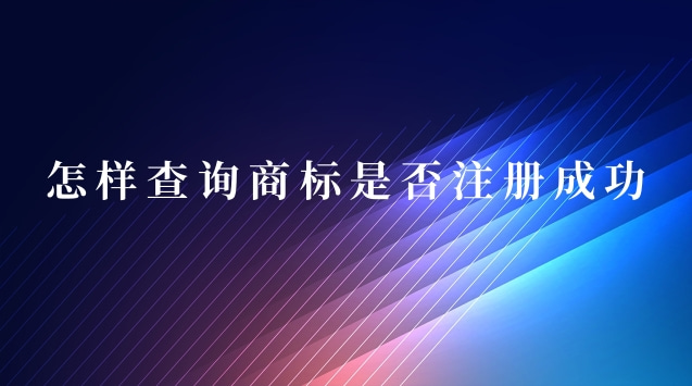 怎樣查詢商標是否注冊成功了(怎么能查詢到商標是否注冊成功)