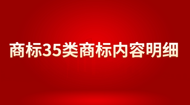 商標注冊35類商標分類明細(35類商標為什么被稱為萬能商標)