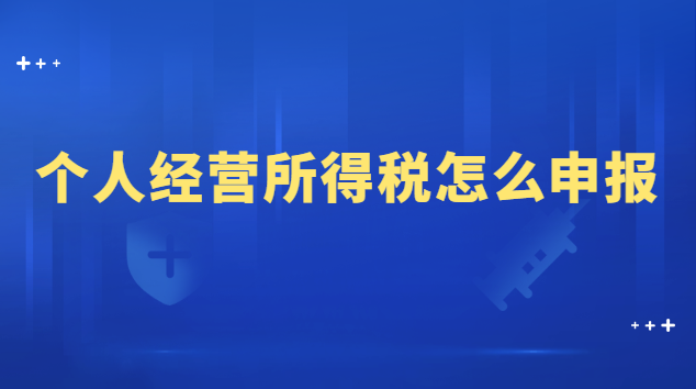 個(gè)人經(jīng)營所得稅怎么申報(bào)流程(申報(bào)個(gè)人經(jīng)營所得稅的詳細(xì)流程)