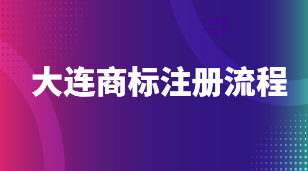 大連商標(biāo)注冊流程官網(wǎng)(大連商標(biāo)注冊代辦)