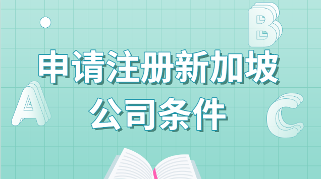 了解注冊(cè)新加坡公司的基本條件(注冊(cè)新加坡公司申請(qǐng)條件)