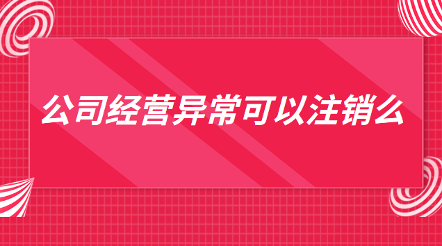 列入經(jīng)營異常名錄可以注銷嗎(公司有經(jīng)營異常還可以注銷嗎)