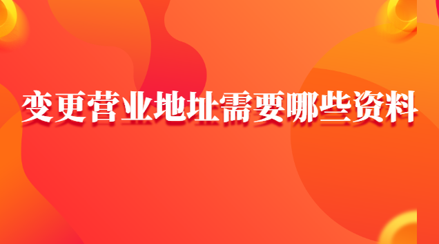 變更營(yíng)業(yè)地址網(wǎng)上怎樣申請(qǐng)(辦理營(yíng)業(yè)地址變更需要帶什么資料)