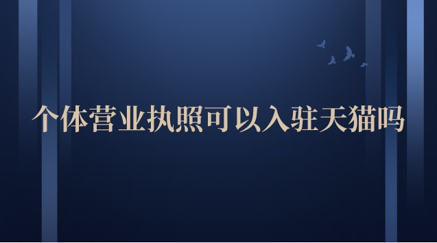 個(gè)體營(yíng)業(yè)執(zhí)照可以入駐天貓嗎(天貓營(yíng)業(yè)執(zhí)照可以入駐抖音嗎)