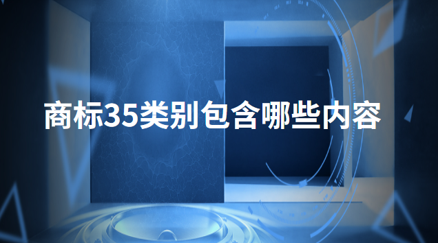 35類(lèi)商標(biāo)包含哪些內(nèi)容(餐飲35類(lèi)商標(biāo)必選10類(lèi))