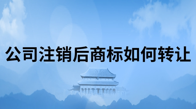 公司注銷后商標(biāo)轉(zhuǎn)讓如何辦理(個體工商戶注銷后商標(biāo)轉(zhuǎn)讓)