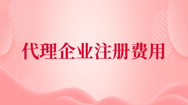 代理企業(yè)注冊收費標(biāo)準(zhǔn)(代理公司注冊費用及流程)