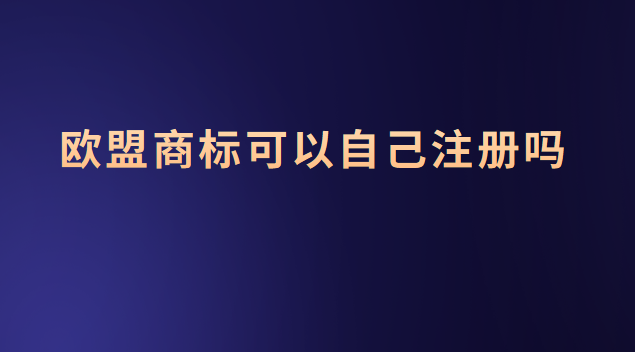 歐盟商標可以注冊什么(歐盟商標可以注冊嗎)