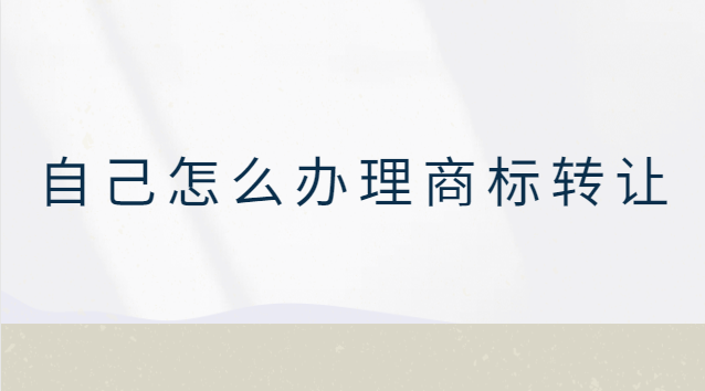 自己可以辦理商標轉(zhuǎn)讓嗎(商標轉(zhuǎn)讓怎么自己轉(zhuǎn)讓)