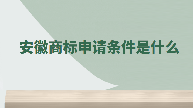 安徽商標注冊需要哪些條件(安徽商標申請要多少費用)