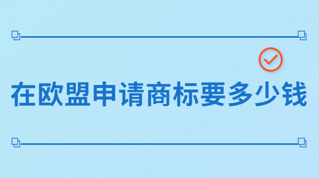 品牌注冊歐盟商標要多少錢(歐盟商標注冊的費用一般是多少)