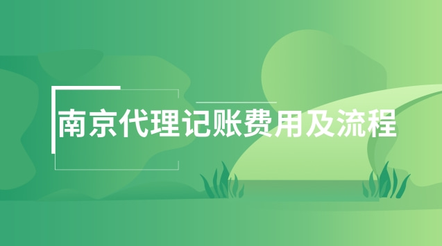 南京代理記賬流程及所需資料(南京辦理代理記賬費(fèi)用是多少)