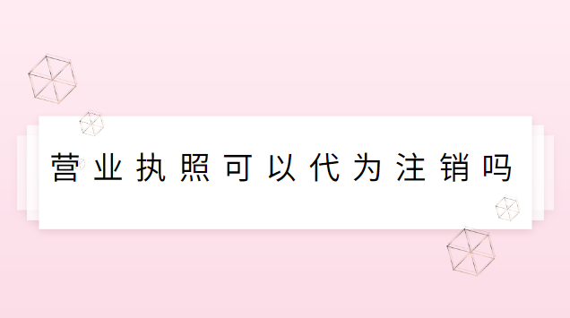 營業(yè)執(zhí)照可以代為注銷嗎(營業(yè)執(zhí)照去哪里能注銷)