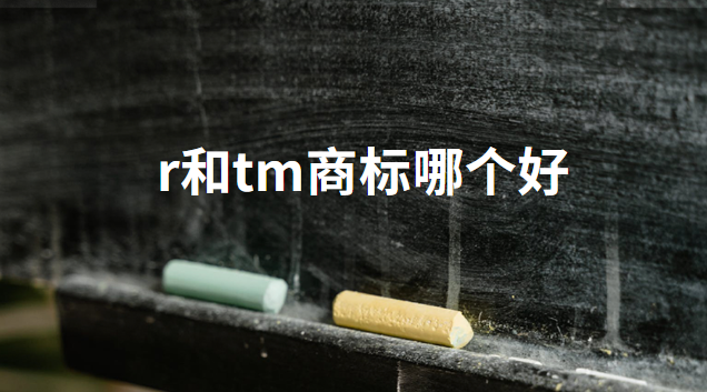 r和tm商標(biāo)哪種質(zhì)量好(商標(biāo)有r或者tm)