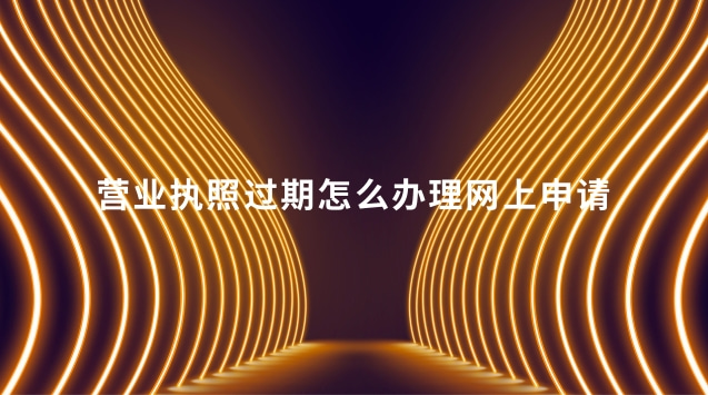 營(yíng)業(yè)執(zhí)照過(guò)期怎么辦理網(wǎng)上申請(qǐng)(營(yíng)業(yè)執(zhí)照過(guò)期怎么網(wǎng)上申請(qǐng)延期)