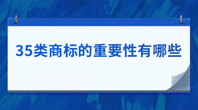 35類商標的重要性(35類商標有哪些好處)