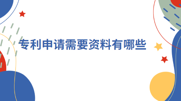 專利申請(qǐng)需要提供哪些資料(專利申請(qǐng)需要提供什么資料)