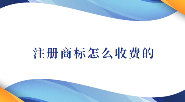 注冊(cè)商標(biāo)怎么收費(fèi)的(注冊(cè)商標(biāo)怎么沒有收費(fèi))