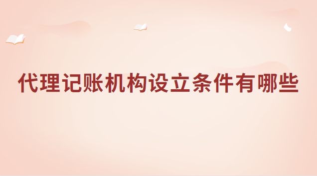 代理記賬機構設立條件有哪些(公司代理記賬注冊需要什么條件)