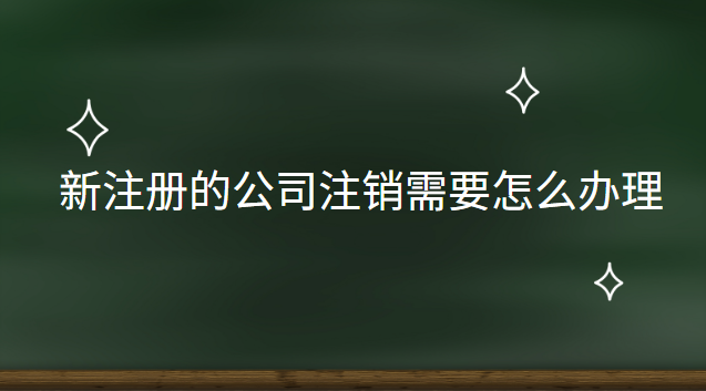 新公司注銷怎么辦理流程(最新整理公司注銷流程及費用)