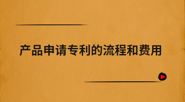 產(chǎn)品申請(qǐng)專利的流程和費(fèi)用(外觀專利申請(qǐng)流程及費(fèi)用)