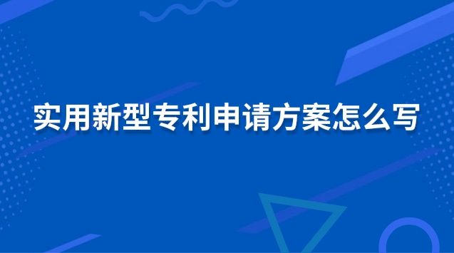 實用新型專利申請方案怎么寫 實用新型專利申請注意事項