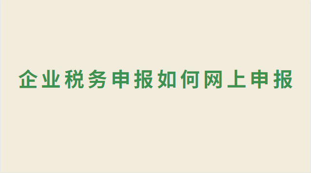 企業(yè)稅務申報如何網(wǎng)上申報 企業(yè)稅務申報網(wǎng)上申報流程